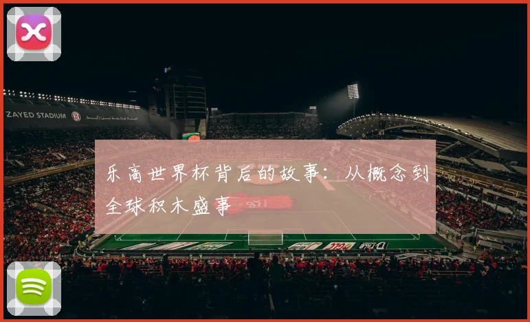 乐高世界杯背后的故事:从概念到全球积木盛事