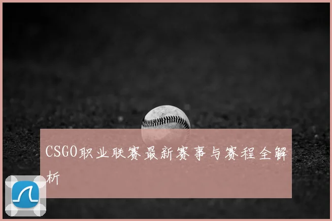 CSGO职业联赛最新赛事与赛程全解析