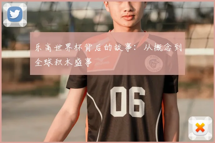 乐高世界杯背后的故事：从概念到全球积木盛事