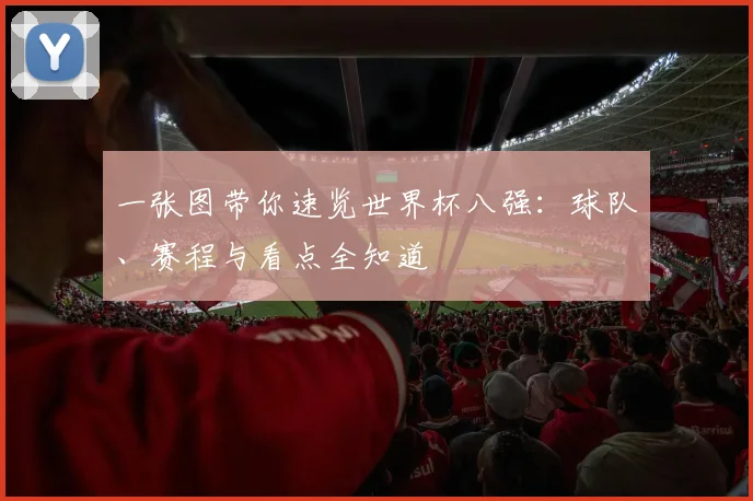 一张图带你速览世界杯八强：球队、赛程与看点全知道