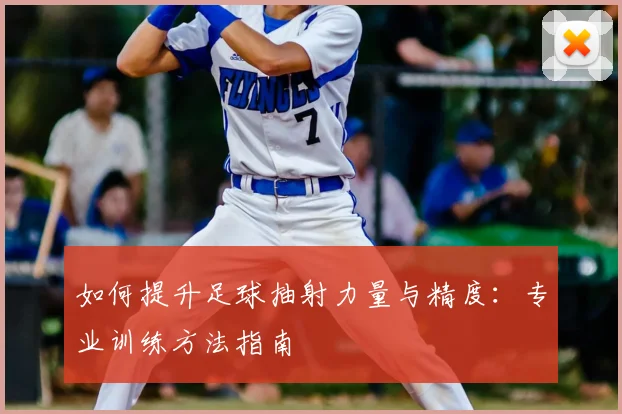 如何提升足球抽射力量与精度:专业训练方法指南