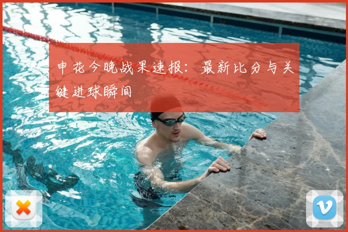 申花今晚战果速报：最新比分与关键进球瞬间