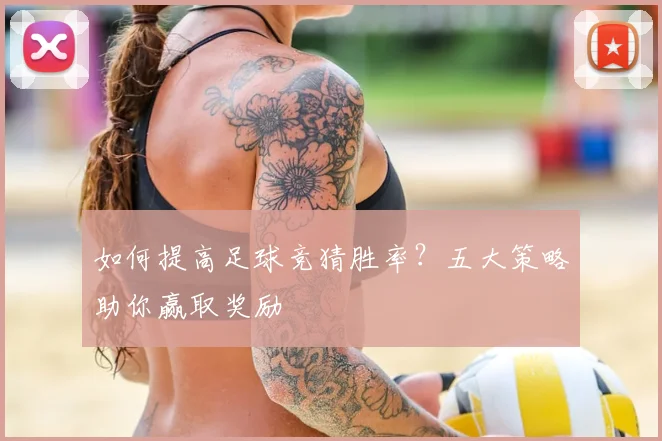 如何提高足球竞猜胜率?五大策略助你赢取奖励