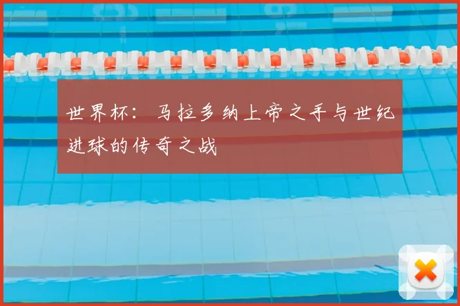 世界杯：马拉多纳上帝之手与世纪进球的传奇之战