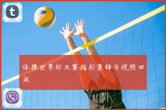 体操世界杯决赛精彩集锦与视频回放