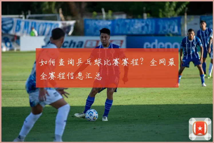 如何查询乒乓球比赛赛程?全网最全赛程信息汇总