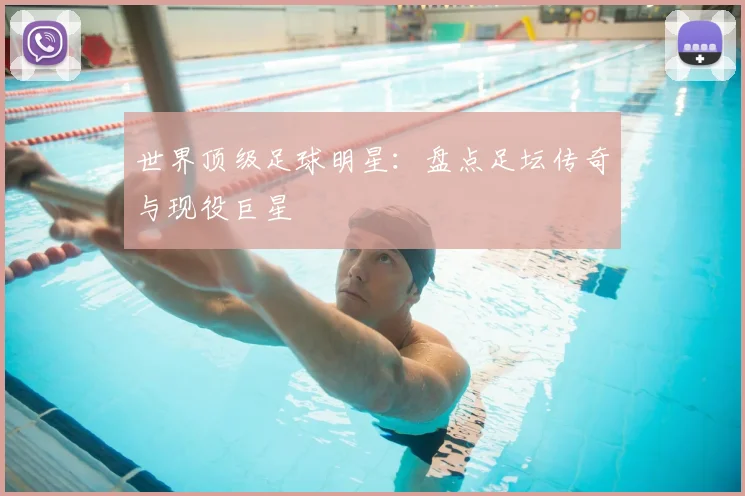 世界顶级足球明星：盘点足坛传奇与现役巨星