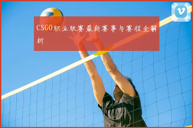 CSGO职业联赛最新赛事与赛程全解析